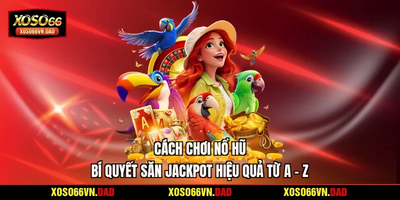 Cách Chơi Nổ Hũ | Bí Quyết Săn Jackpot Hiệu Quả Từ A - Z