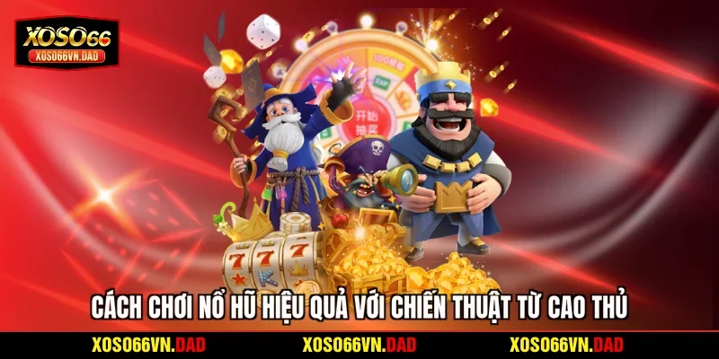 Cách chơi nổ hũ hiệu quả với chiến thuật từ cao thủ