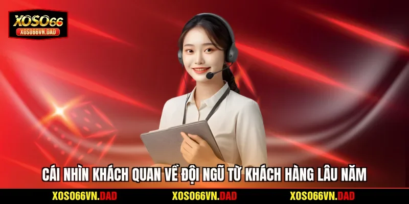 Cái nhìn khách quan về đội ngũ từ khách hàng lâu năm