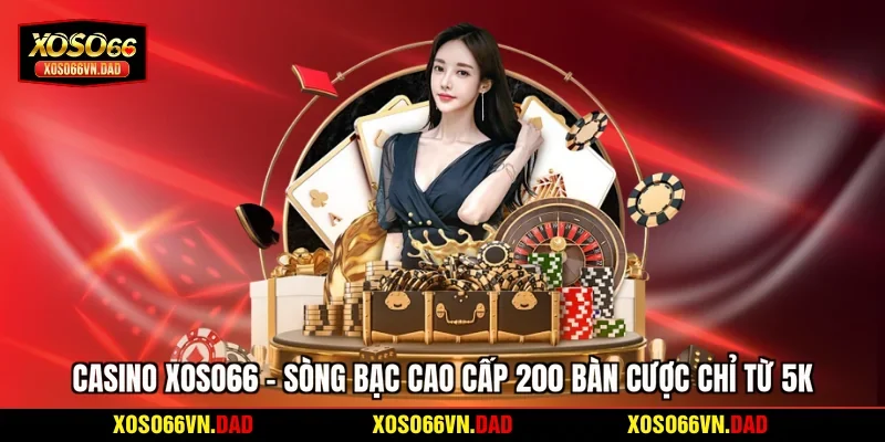 Casino Xoso66 - Sòng Bạc Cao Cấp 200 Bàn Cược Chỉ Từ 5K