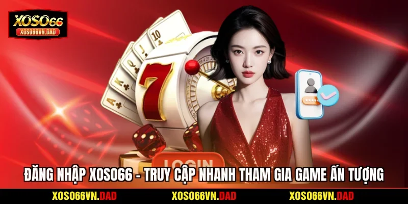 Đăng Nhập Xoso66 - Truy Cập Nhanh Tham Gia Game Ấn Tượng