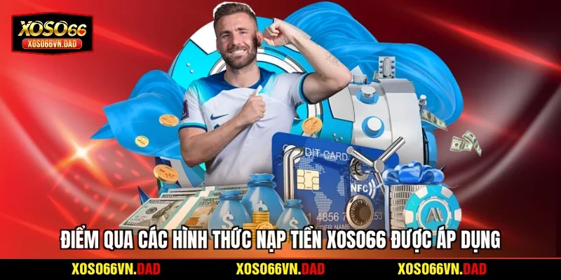 Điểm qua các hình thức nạp tiền Xoso66 được áp dụng