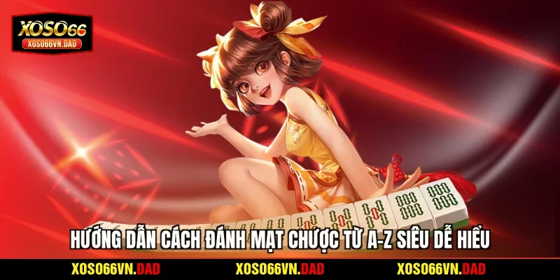 Hướng dẫn cách đánh mạt chược từ A-Z siêu dễ hiểu