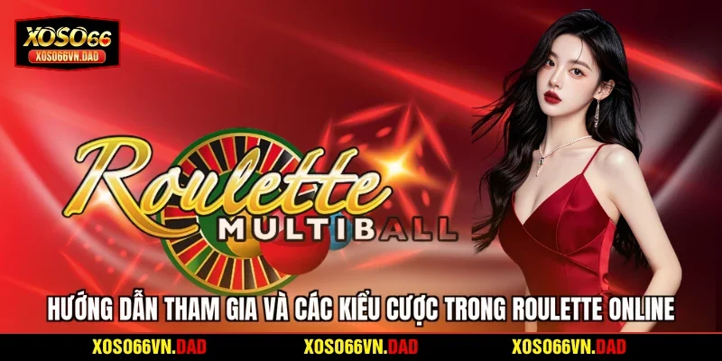 Hướng dẫn tham gia và các kiểu cược trong Roulette online