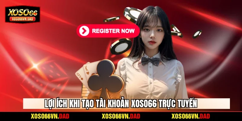 Lợi ích khi tạo tài khoản Xoso66 trực tuyến