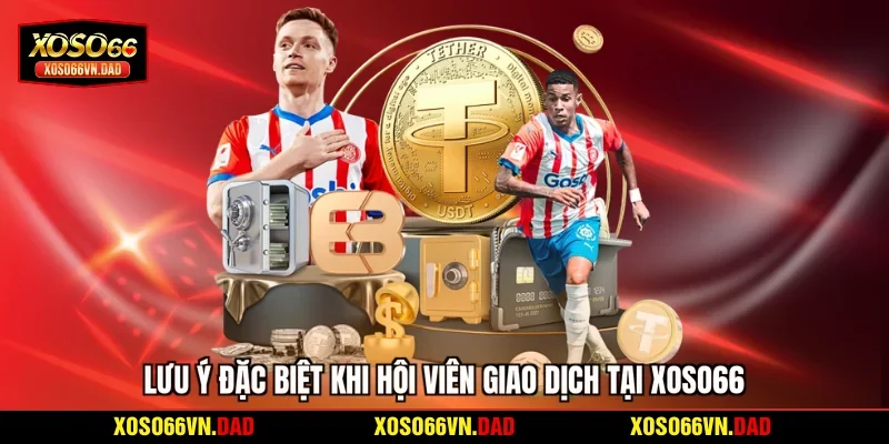 Lưu ý đặc biệt khi hội viên giao dịch tại Xoso66
