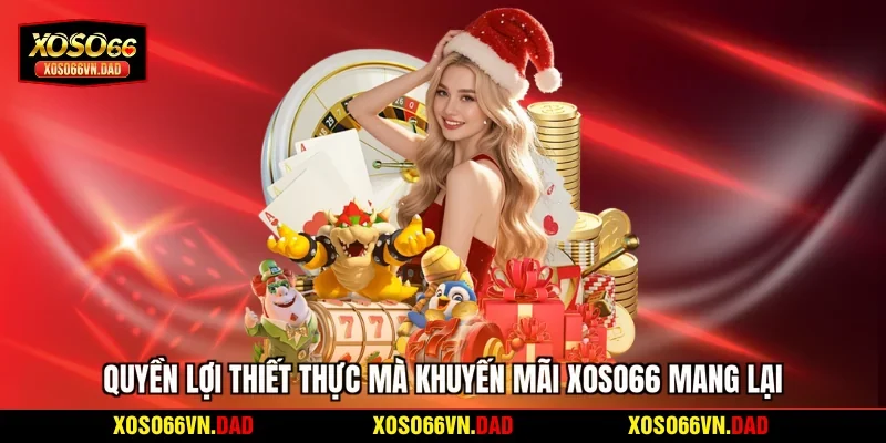 Quyền lợi thiết thực mà khuyến mãi Xoso66 mang lại