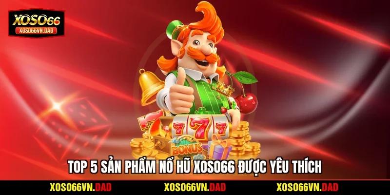 Top 5 sản phẩm nổ hũ Xoso66 được yêu thích